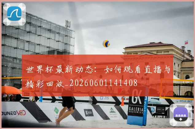 世界杯最新动态：如何观看直播与精彩回放_20260601141408
