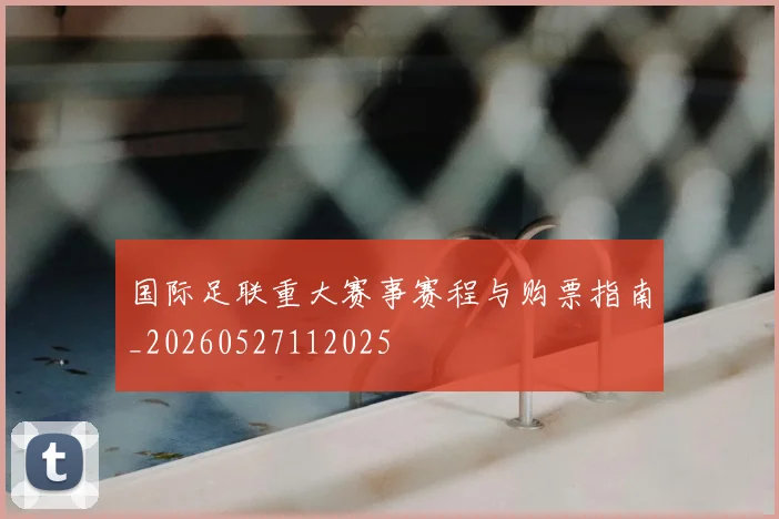 国际足联重大赛事赛程与购票指南_20260527112025