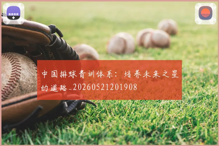中国排球青训体系：培养未来之星的道路_20260521201908