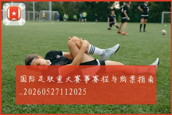 国际足联重大赛事赛程与购票指南_20260527112025