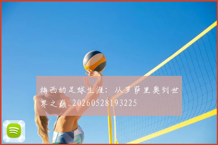 梅西的足球生涯：从罗萨里奥到世界之巅_20260528193225