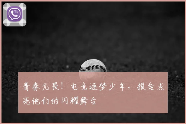 青春无畏！电竞逐梦少年，报告点亮他们的闪耀舞台