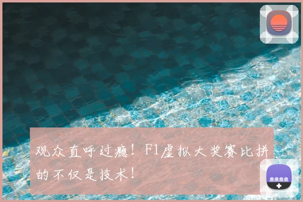观众直呼过瘾！F1虚拟大奖赛比拼的不仅是技术！