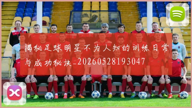 揭秘足球明星不为人知的训练日常与成功秘诀_20260528193047