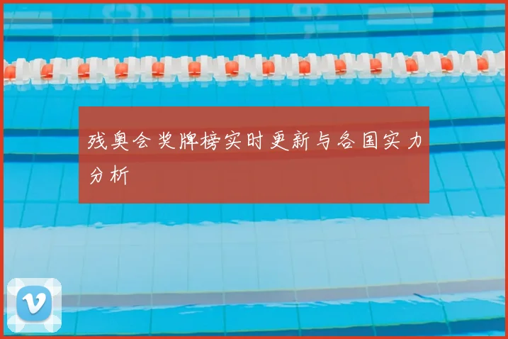 残奥会奖牌榜实时更新与各国实力分析